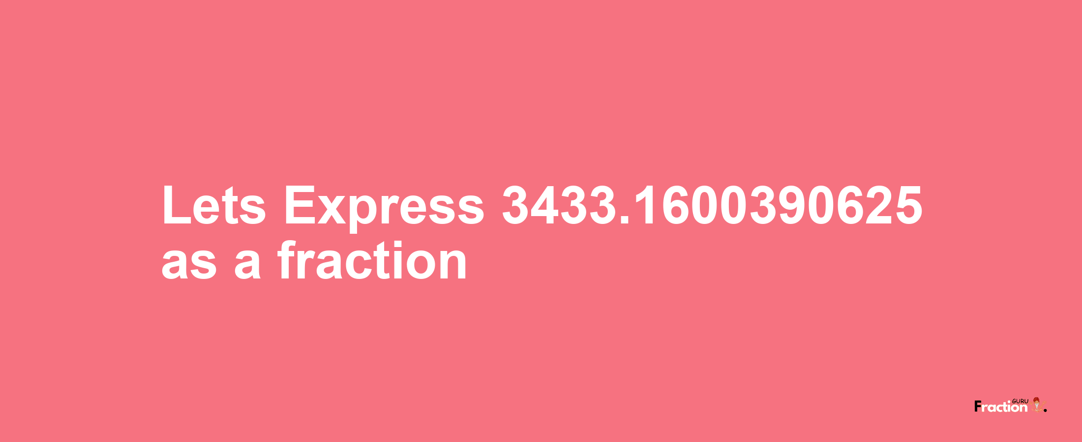 Lets Express 3433.1600390625 as afraction